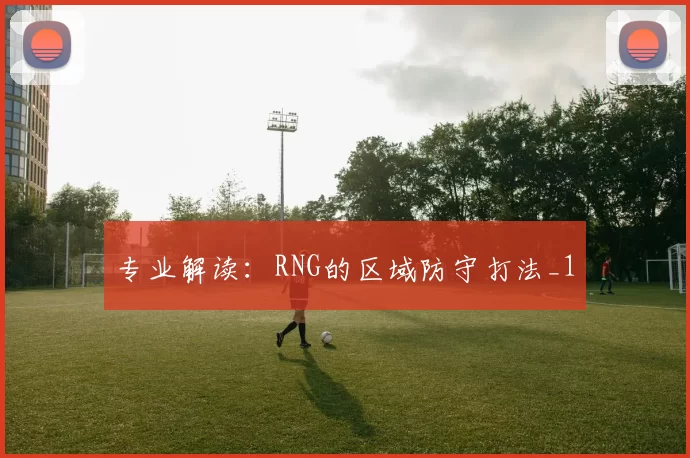 专业解读：RNG的区域防守打法_1