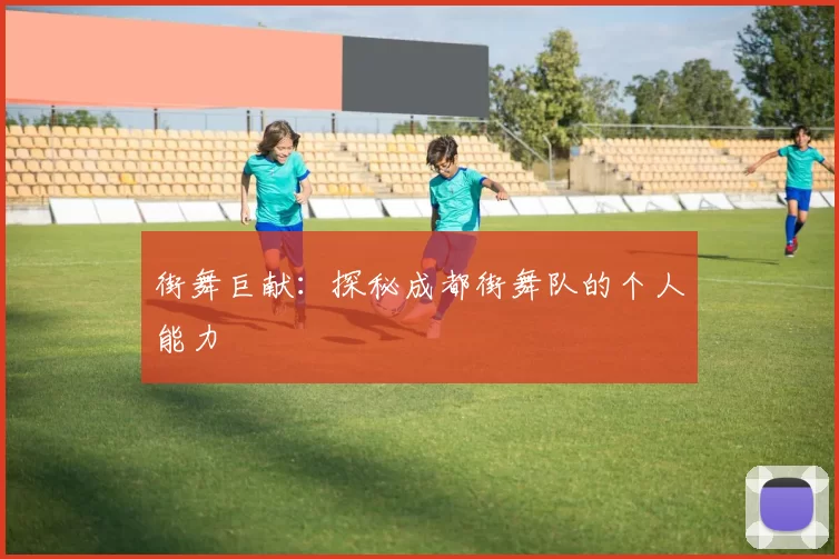街舞巨献：探秘成都街舞队的个人能力