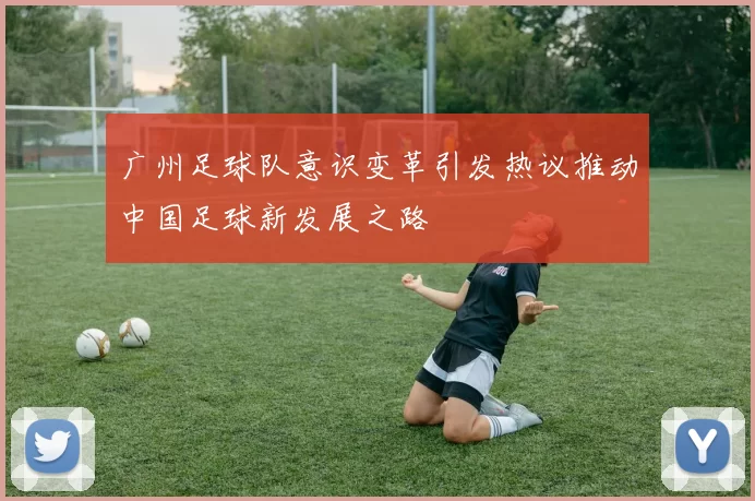 广州足球队意识变革引发热议推动中国足球新发展之路