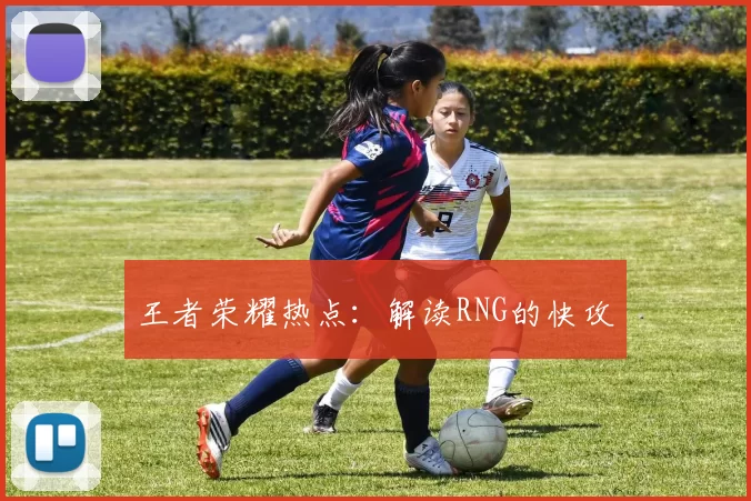 王者荣耀热点：解读RNG的快攻