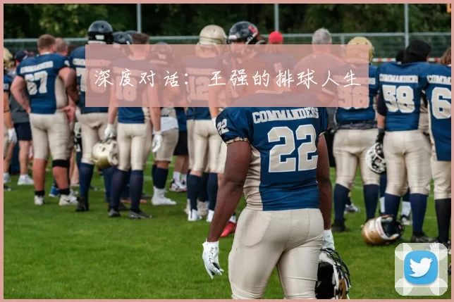 深度对话：王强的排球人生