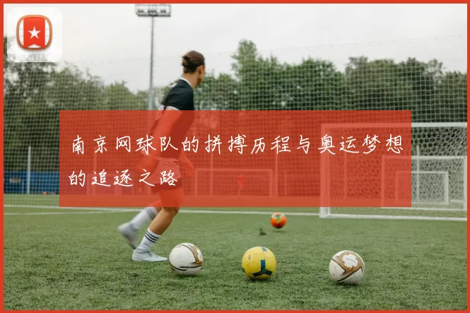 南京网球队的拼搏历程与奥运梦想的追逐之路