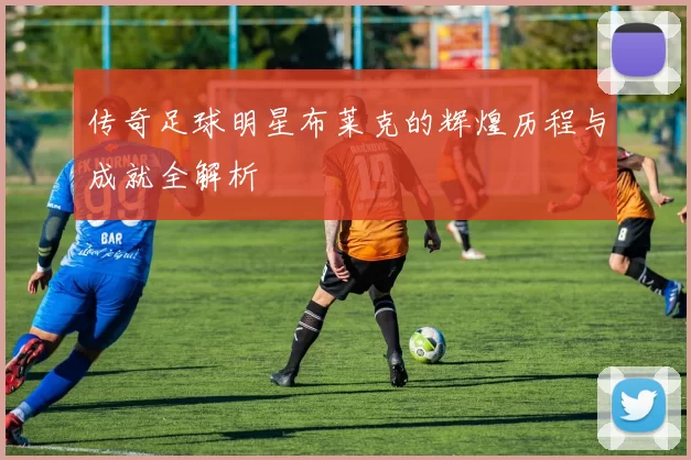传奇足球明星布莱克的辉煌历程与成就全解析