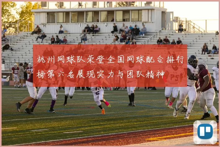 杭州网球队荣登全国网球配合排行榜第六名展现实力与团队精神