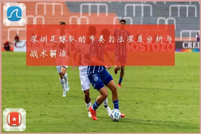 深圳足球队的节奏打法深度分析与战术解读