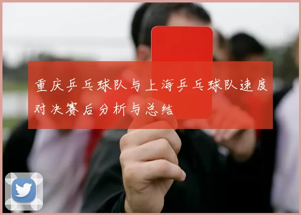 重庆乒乓球队与上海乒乓球队速度对决赛后分析与总结
