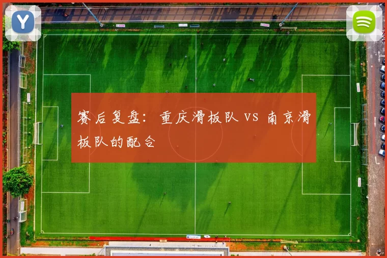 赛后复盘：重庆滑板队 vs 南京滑板队的配合