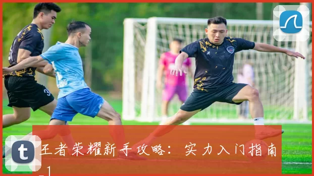 王者荣耀新手攻略：实力入门指南_1