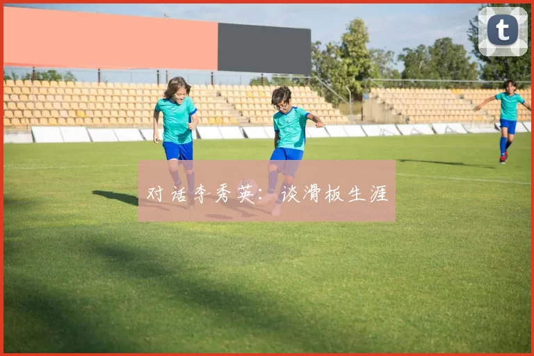 对话李秀英：谈滑板生涯