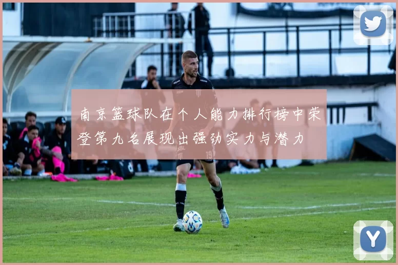 南京篮球队在个人能力排行榜中荣登第九名展现出强劲实力与潜力